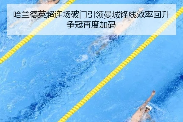 哈兰德英超连场破门引领曼城锋线效率回升争冠再度加码